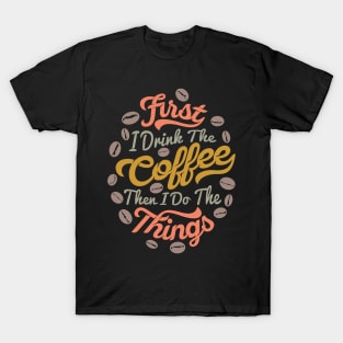 First I drink the coffee then I do the things T-Shirt